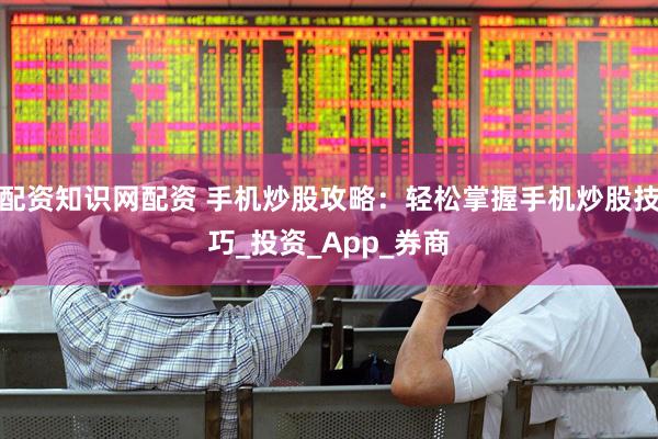 配资知识网配资 手机炒股攻略：轻松掌握手机炒股技巧_投资_App_券商