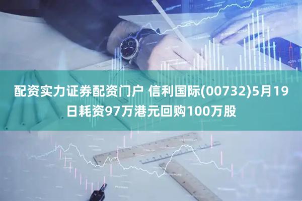 配资实力证券配资门户 信利国际(00732)5月19日耗资97万港元回购100万股