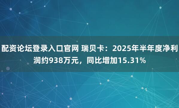 配资论坛登录入口官网 瑞贝卡：2025年半年度净利润约938万元，同比增加15.31%