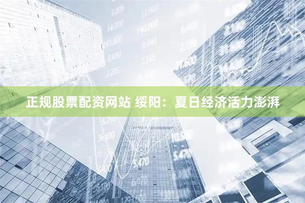 正规股票配资网站 绥阳：夏日经济活力澎湃