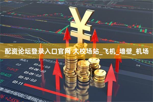 配资论坛登录入口官网 大校场站_飞机_墙壁_机场