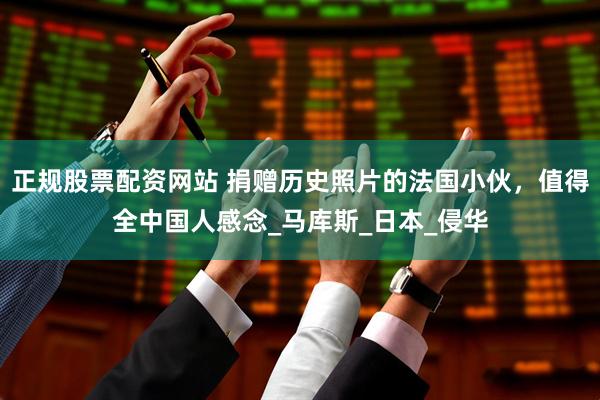 正规股票配资网站 捐赠历史照片的法国小伙，值得全中国人感念_马库斯_日本_侵华