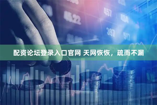 配资论坛登录入口官网 天网恢恢，疏而不漏