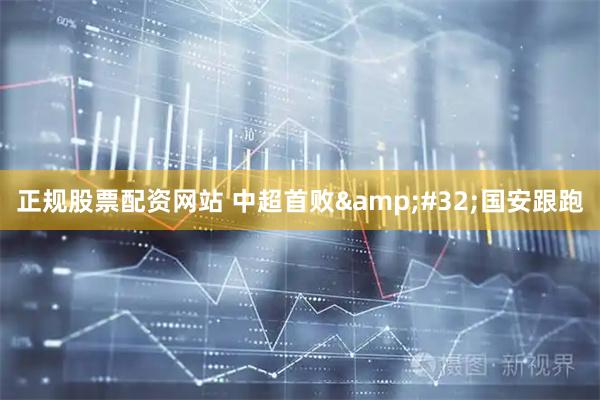 正规股票配资网站 中超首败&#32;国安跟跑