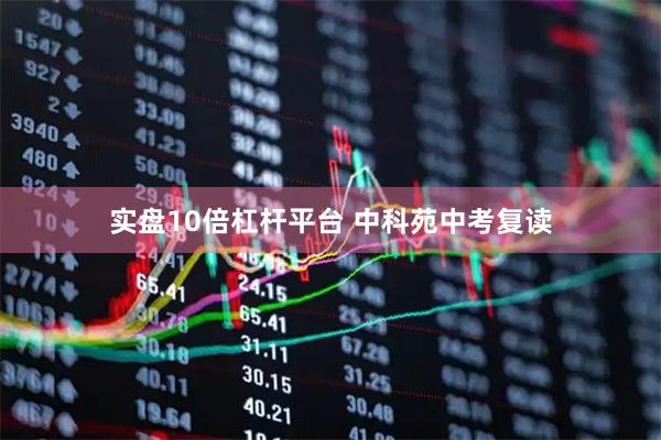 实盘10倍杠杆平台 中科苑中考复读