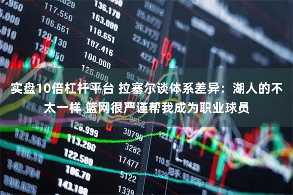 实盘10倍杠杆平台 拉塞尔谈体系差异：湖人的不太一样 篮网很严谨帮我成为职业球员