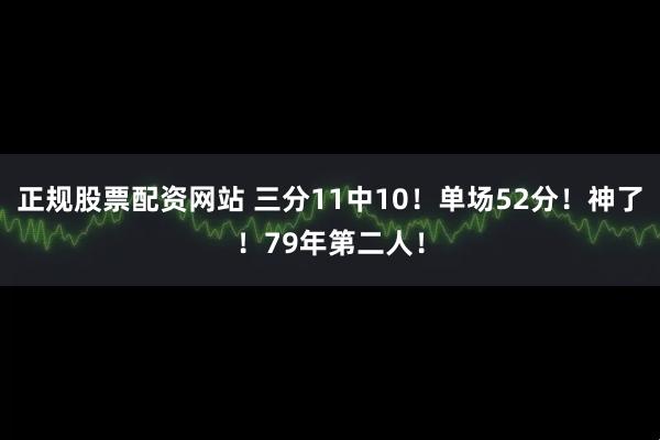 正规股票配资网站 三分11中10!单场52分!神了!79年第二人!