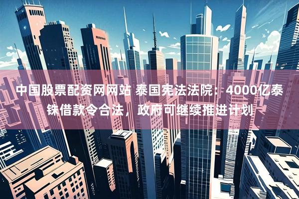 中国股票配资网网站 泰国宪法法院:4000亿泰铢借款令合法,政府可继续推进计划
